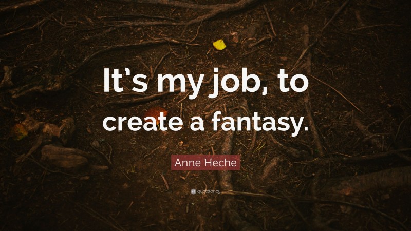 Anne Heche Quote: “It’s my job, to create a fantasy.”
