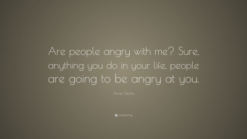Anne Heche Quote: “Are people angry with me? Sure, anything you do in your life, people are going to be angry at you.”