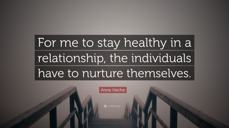 Anne Heche Quote: “For me to stay healthy in a relationship, the individuals have to nurture themselves.”