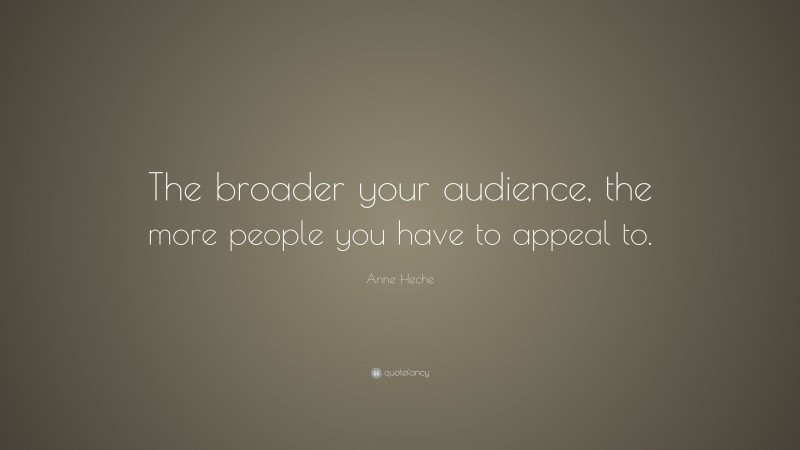 Anne Heche Quote: “The broader your audience, the more people you have to appeal to.”