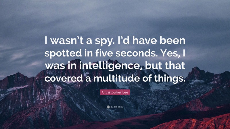 Christopher Lee Quote: “I wasn’t a spy. I’d have been spotted in five seconds. Yes, I was in intelligence, but that covered a multitude of things.”