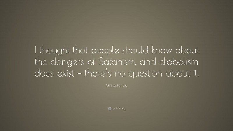 Christopher Lee Quote: “I thought that people should know about the dangers of Satanism, and diabolism does exist – there’s no question about it.”