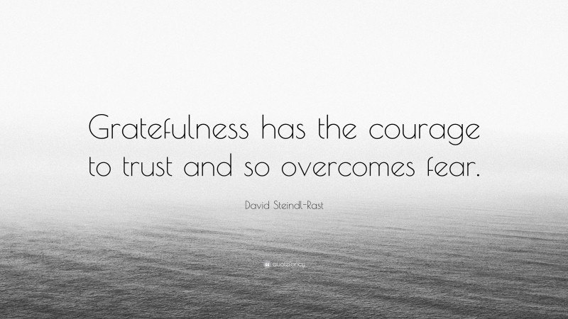 David Steindl-Rast Quote: “Gratefulness has the courage to trust and so overcomes fear.”