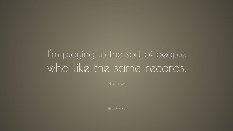Nick Lowe Quote: “I’m playing to the sort of people who like the same records.”
