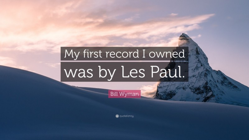 Bill Wyman Quote: “My first record I owned was by Les Paul.”