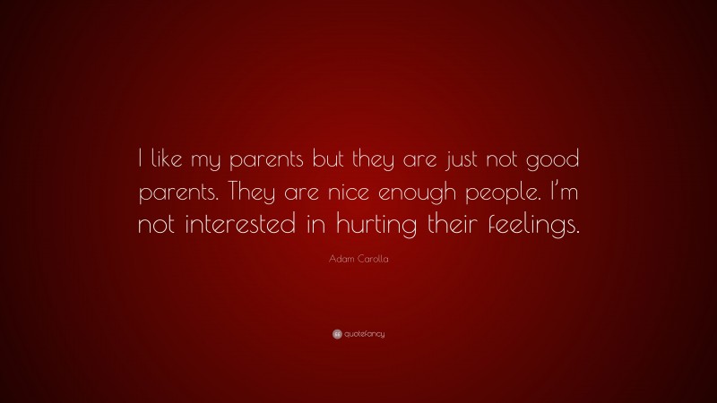 Adam Carolla Quote: “I like my parents but they are just not good parents. They are nice enough people. I’m not interested in hurting their feelings.”