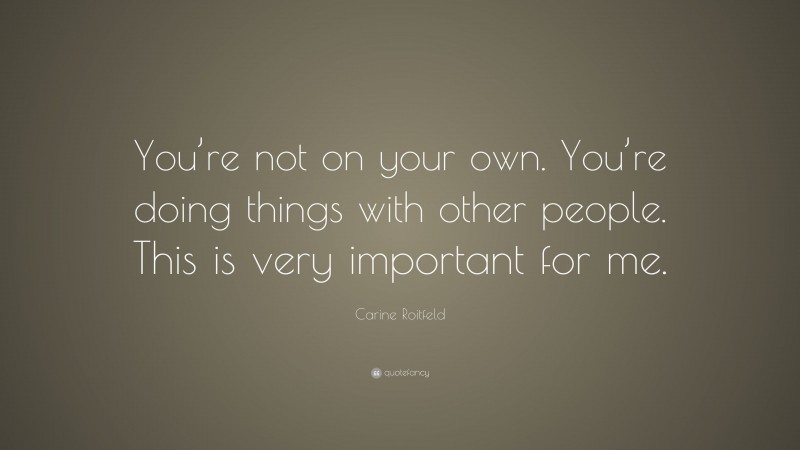Carine Roitfeld Quote: “You’re not on your own. You’re doing things with other people. This is very important for me.”