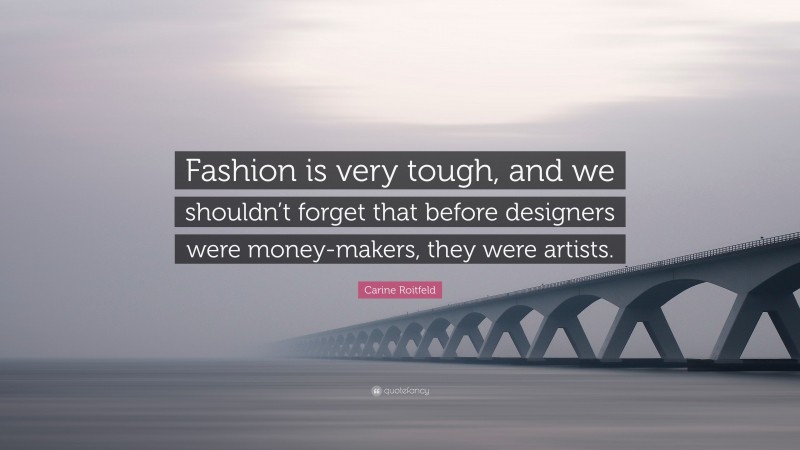 Carine Roitfeld Quote: “Fashion is very tough, and we shouldn’t forget that before designers were money-makers, they were artists.”