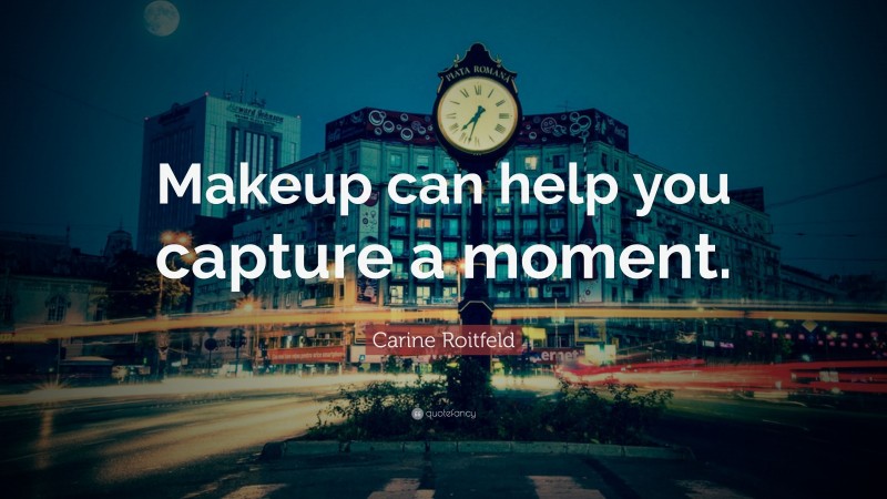 Carine Roitfeld Quote: “Makeup can help you capture a moment.”