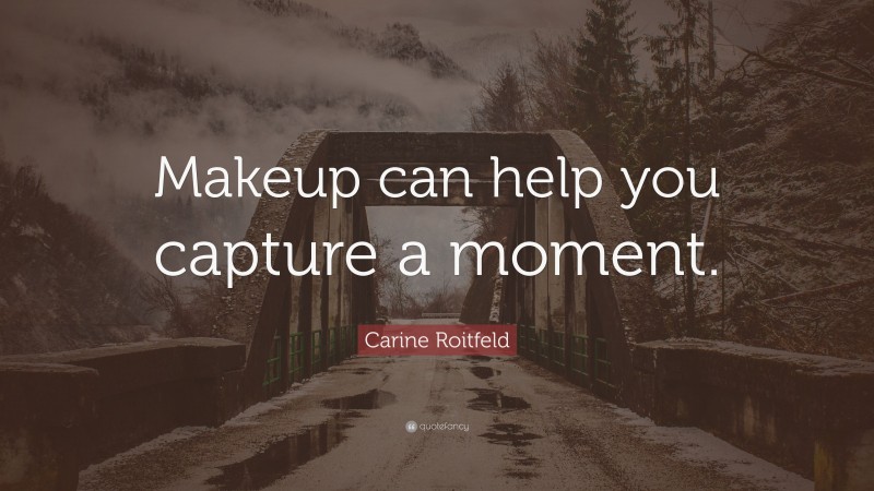 Carine Roitfeld Quote: “Makeup can help you capture a moment.”