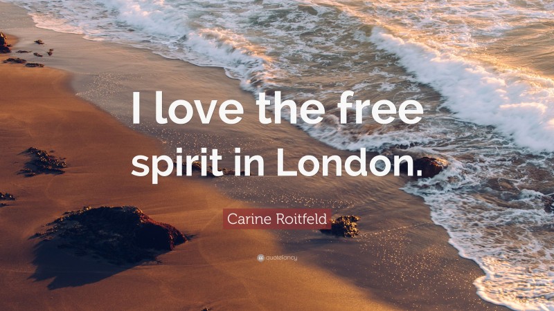 Carine Roitfeld Quote: “I love the free spirit in London.”