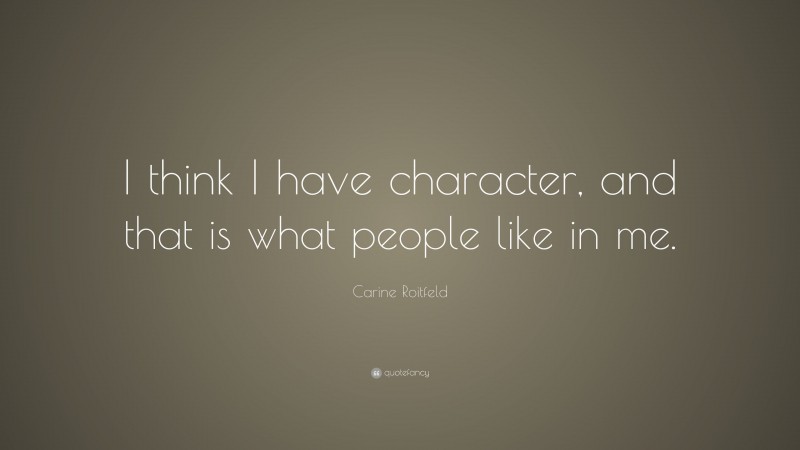 Carine Roitfeld Quote: “I think I have character, and that is what people like in me.”