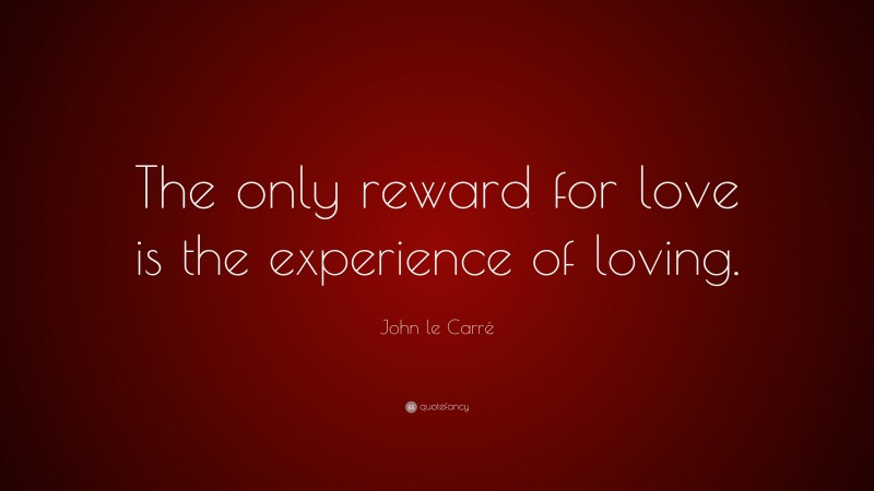 John le Carré Quote: “The only reward for love is the experience of loving.”