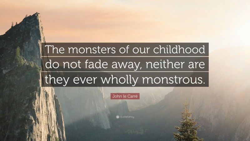 John le Carré Quote: “The monsters of our childhood do not fade away, neither are they ever wholly monstrous.”