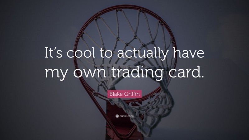 Blake Griffin Quote: “It’s cool to actually have my own trading card.”