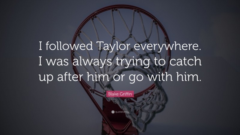 Blake Griffin Quote: “I followed Taylor everywhere. I was always trying to catch up after him or go with him.”