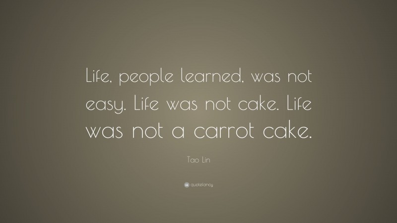 Tao Lin Quote: “Life, people learned, was not easy. Life was not cake. Life was not a carrot cake.”