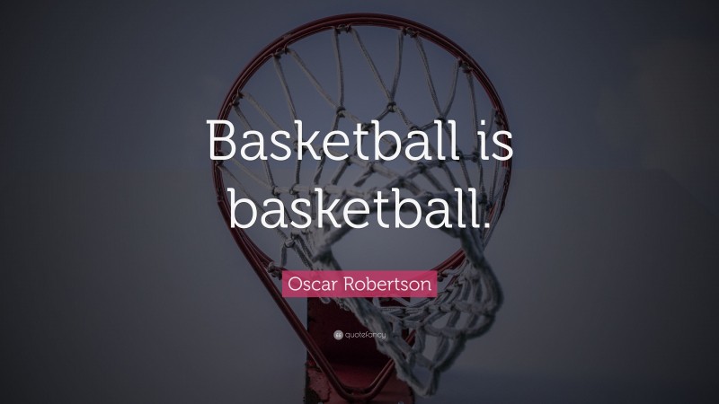 Oscar Robertson Quote: “Basketball is basketball.”