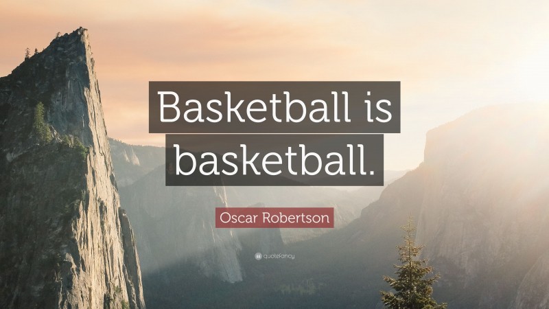 Oscar Robertson Quote: “Basketball is basketball.”