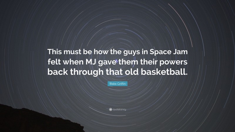 Blake Griffin Quote: “This must be how the guys in Space Jam felt when MJ gave them their powers back through that old basketball.”