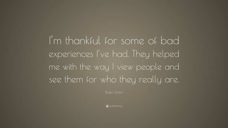 Blake Griffin Quote: “I’m thankful for some of bad experiences I’ve had. They helped me with the way I view people and see them for who they really are.”