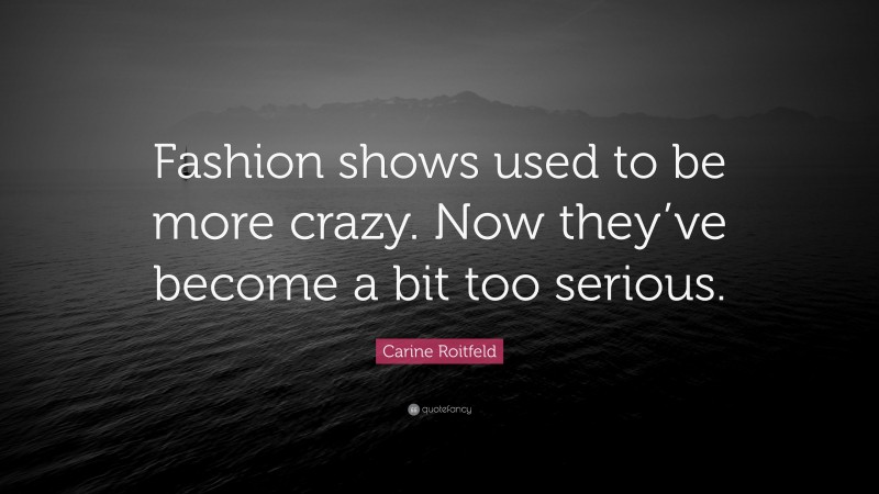 Carine Roitfeld Quote: “Fashion shows used to be more crazy. Now they’ve become a bit too serious.”