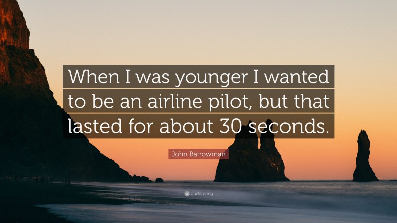 John Barrowman Quote: “When I was younger I wanted to be an airline pilot, but that lasted for about 30 seconds.”