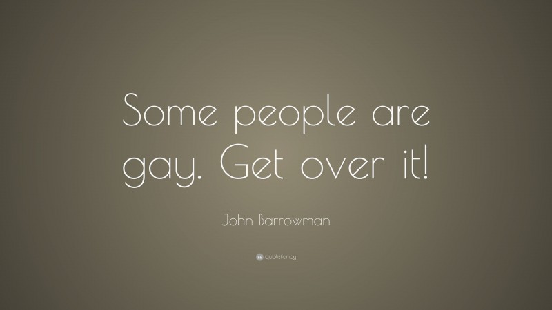 John Barrowman Quote: “Some people are gay. Get over it!”