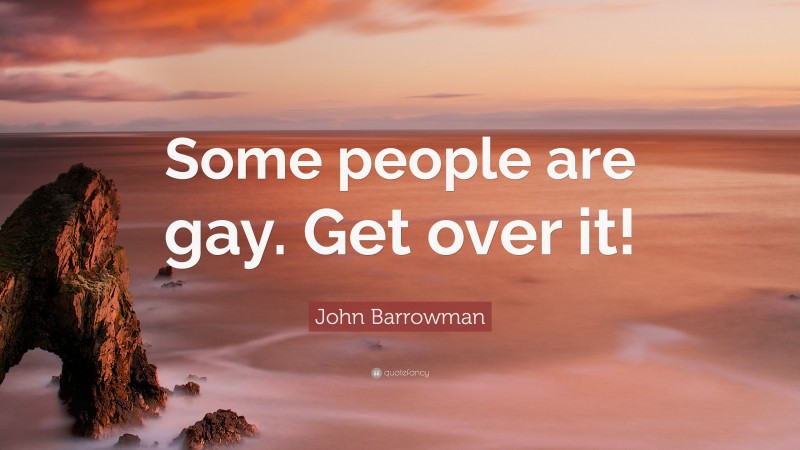 John Barrowman Quote: “Some people are gay. Get over it!”