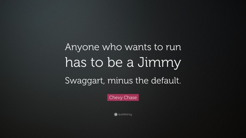 Chevy Chase Quote: “Anyone who wants to run has to be a Jimmy Swaggart, minus the default.”