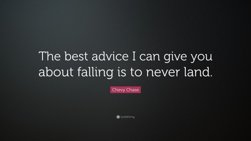 Chevy Chase Quote: “The best advice I can give you about falling is to never land.”