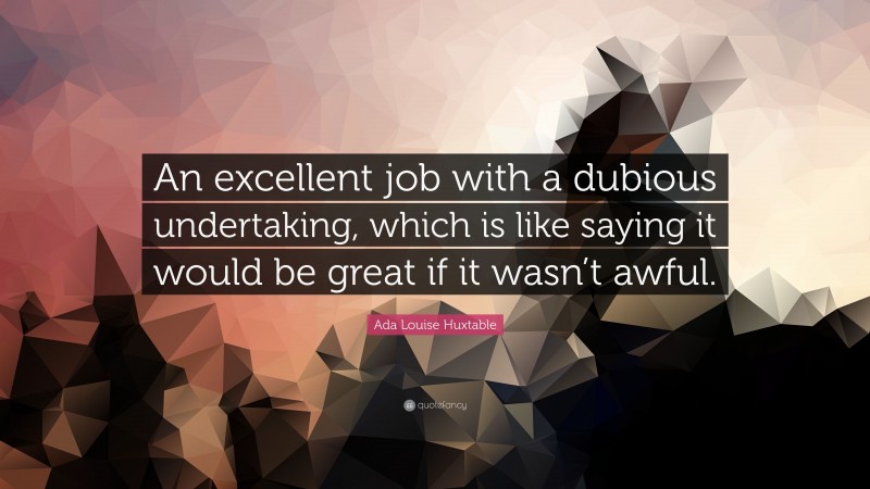 Ada Louise Huxtable Quote: “An excellent job with a dubious undertaking, which is like saying it would be great if it wasn’t awful.”