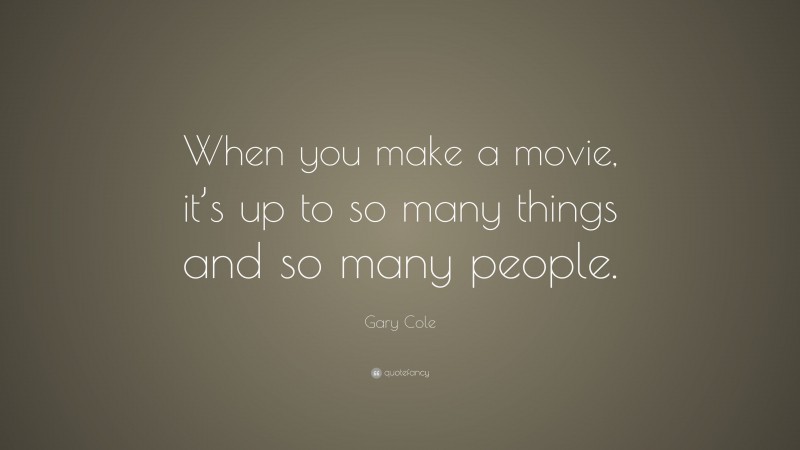 Gary Cole Quote: “When you make a movie, it’s up to so many things and so many people.”
