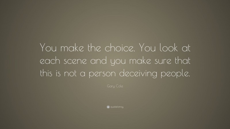 Gary Cole Quote: “You make the choice. You look at each scene and you make sure that this is not a person deceiving people.”