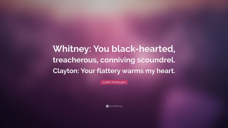 Judith McNaught Quote: “Whitney: You black-hearted, treacherous, conniving scoundrel. Clayton: Your flattery warms my heart.”