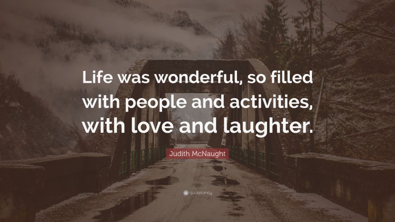Judith McNaught Quote: “Life was wonderful, so filled with people and activities, with love and laughter.”