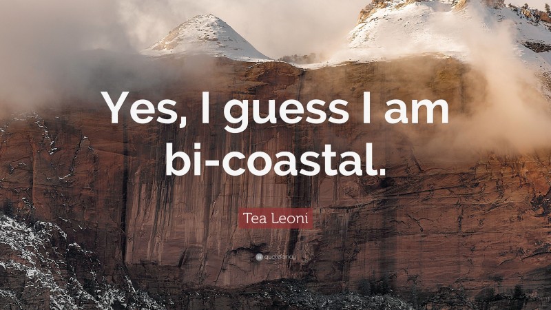 Tea Leoni Quote: “Yes, I guess I am bi-coastal.”