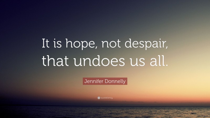 Jennifer Donnelly Quote: “It is hope, not despair, that undoes us all.”