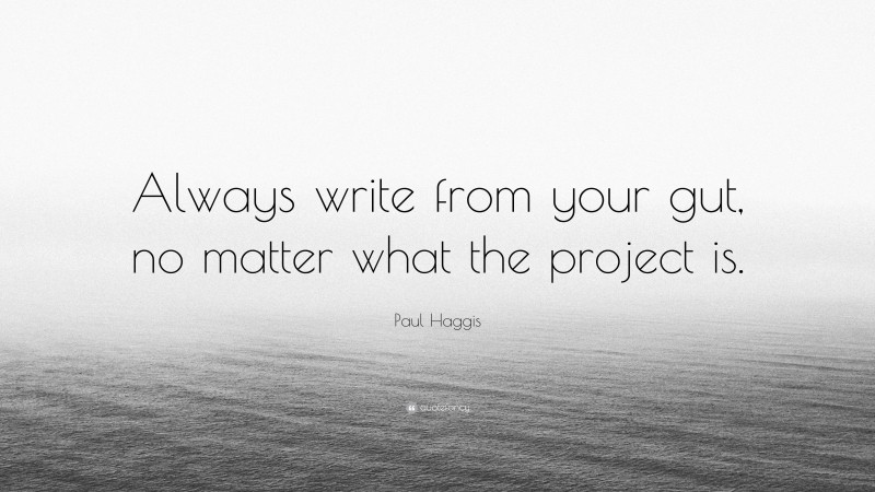 Paul Haggis Quote: “Always write from your gut, no matter what the project is.”
