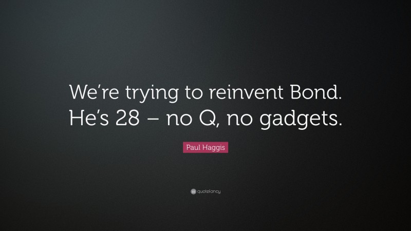 Paul Haggis Quote: “We’re trying to reinvent Bond. He’s 28 – no Q, no gadgets.”