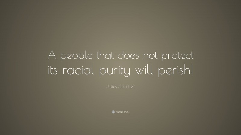 Julius Streicher Quote: “A people that does not protect its racial purity will perish!”
