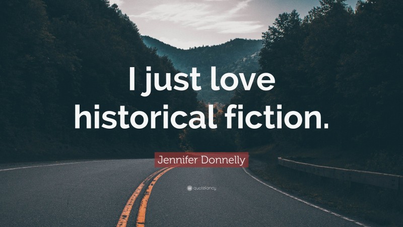 Jennifer Donnelly Quote: “I just love historical fiction.”