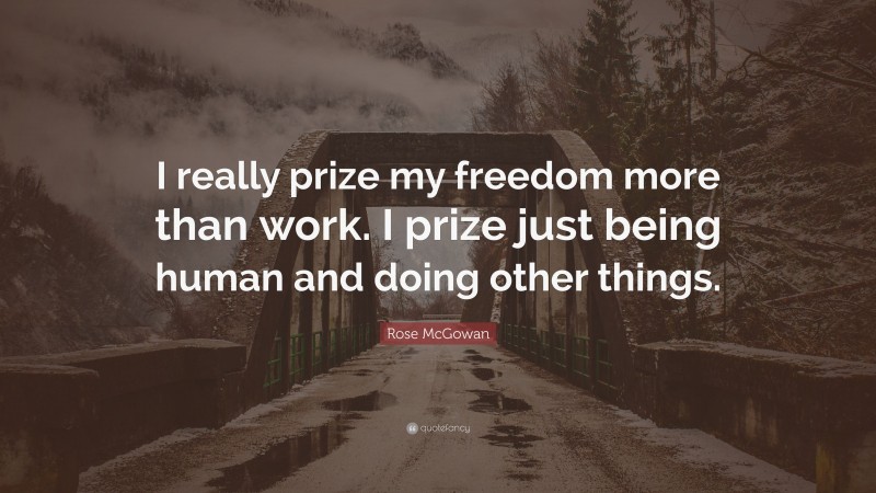 Rose McGowan Quote: “I really prize my freedom more than work. I prize just being human and doing other things.”