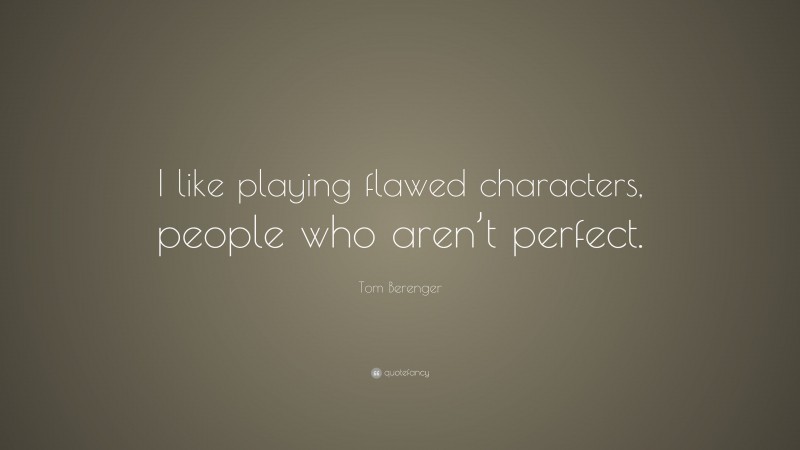Tom Berenger Quote: “I like playing flawed characters, people who aren’t perfect.”