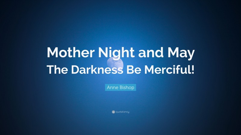 Anne Bishop Quote: “Mother Night and May The Darkness Be Merciful!”