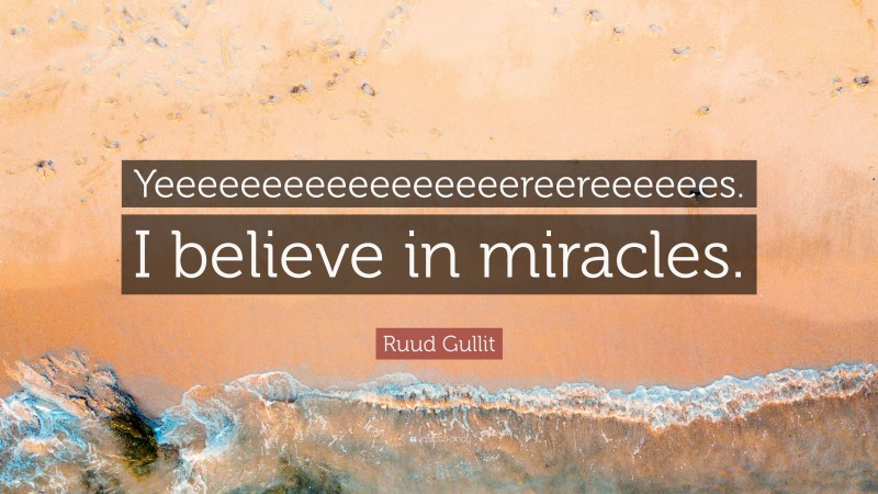 Ruud Gullit Quote: “Yeeeeeeeeeeeeeeeeereereeeeees. I believe in miracles.”