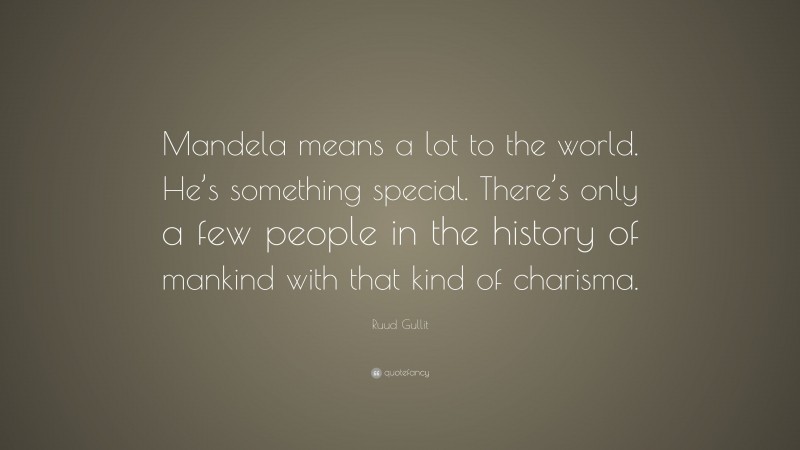 Ruud Gullit Quote: “Mandela means a lot to the world. He’s something special. There’s only a few people in the history of mankind with that kind of charisma.”