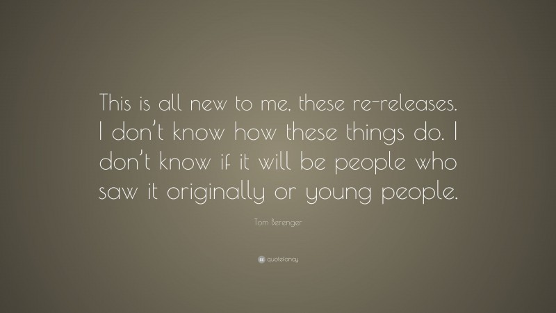 Tom Berenger Quote: “This is all new to me, these re-releases. I don’t know how these things do. I don’t know if it will be people who saw it originally or young people.”