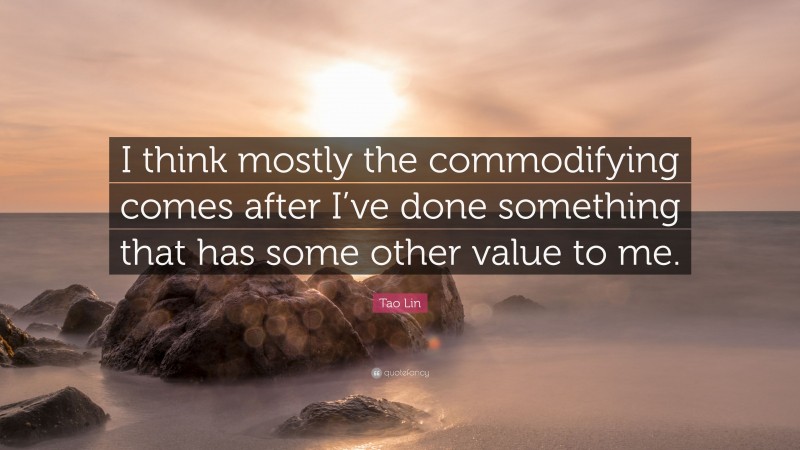 Tao Lin Quote: “I think mostly the commodifying comes after I’ve done something that has some other value to me.”