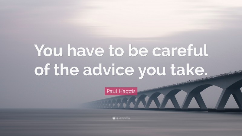 Paul Haggis Quote: “You have to be careful of the advice you take.”